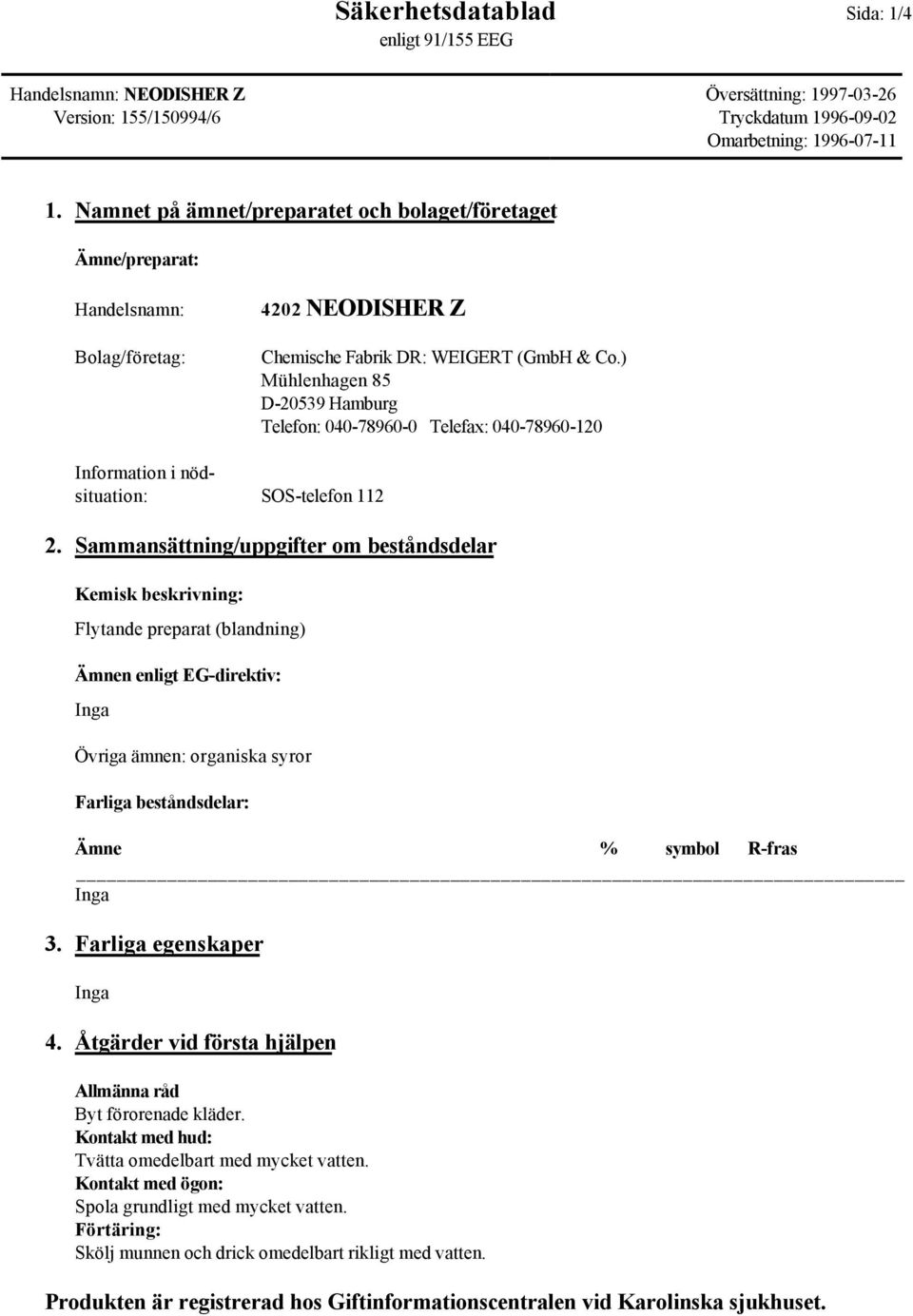 Sammansättning/uppgifter om beståndsdelar Kemisk beskrivning: Flytande preparat (blandning) Ämnen enligt EG-direktiv: Övriga ämnen: organiska syror Farliga beståndsdelar: Ämne % symbol R-fras 3.