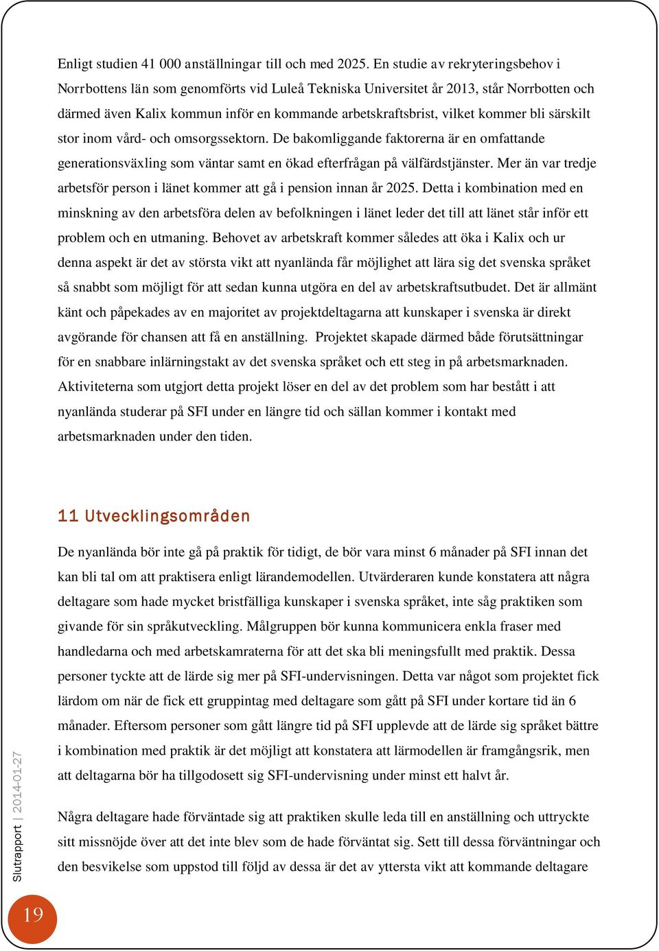 bli särskilt stor inom vård- och omsorgssektorn. De bakomliggande faktorerna är en omfattande generationsväxling som väntar samt en ökad efterfrågan på välfärdstjänster.