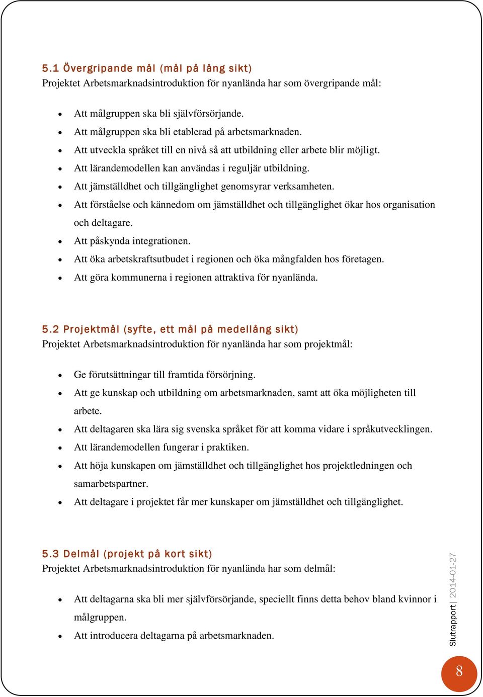 Att jämställdhet och tillgänglighet genomsyrar verksamheten. Att förståelse och kännedom om jämställdhet och tillgänglighet ökar hos organisation och deltagare. Att påskynda integrationen.