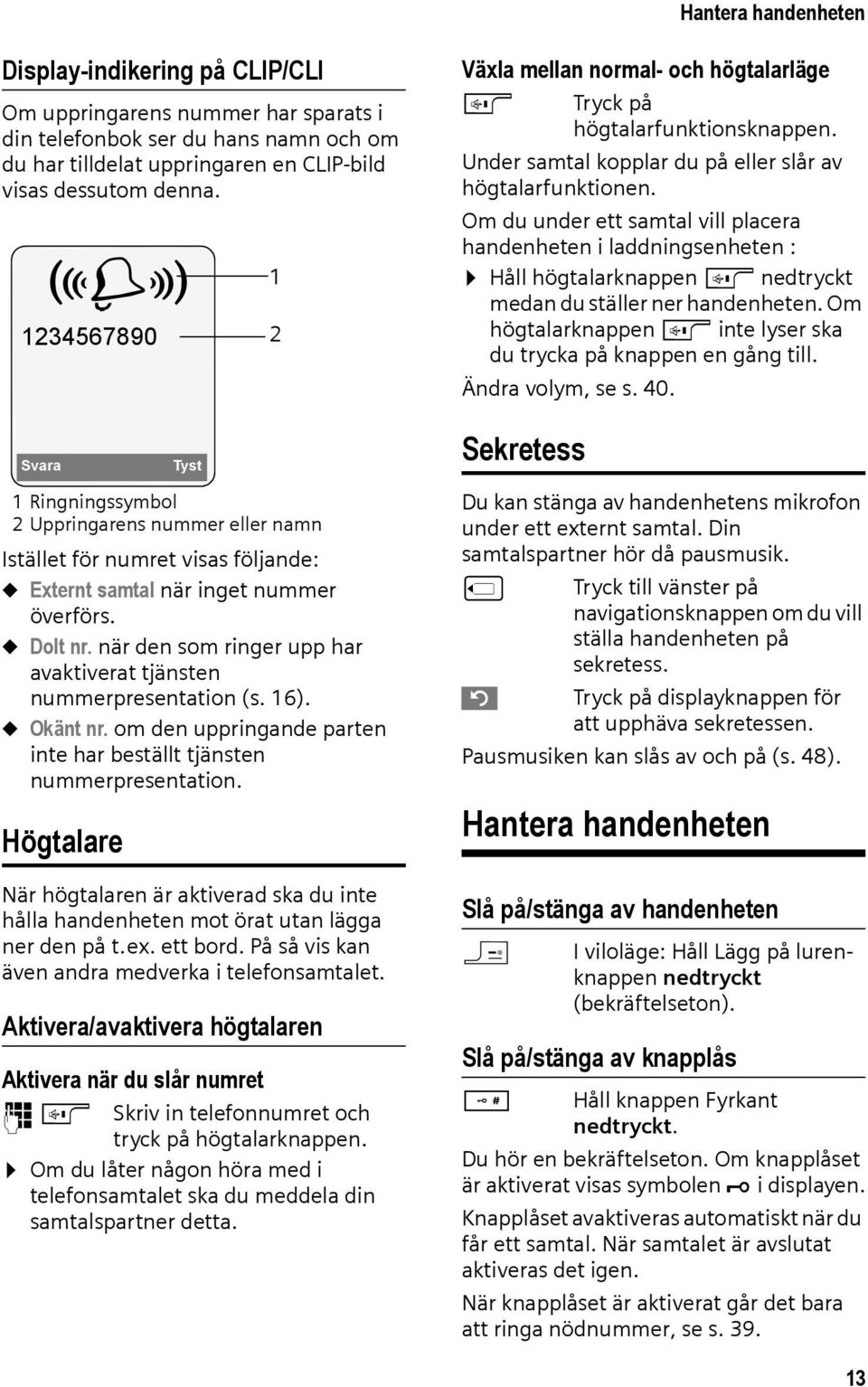 när den som ringer upp har avaktiverat tjänsten nummerpresentation (s. 16). u Okänt nr. om den uppringande parten inte har beställt tjänsten nummerpresentation.