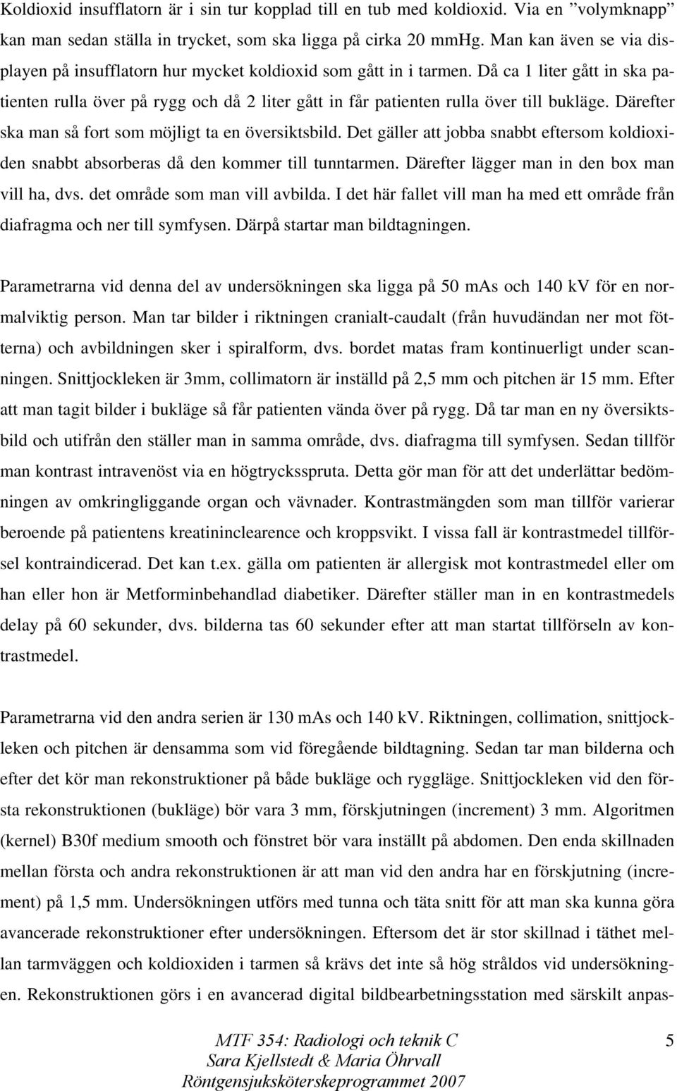 Då ca 1 liter gått in ska patienten rulla över på rygg och då 2 liter gått in får patienten rulla över till bukläge. Därefter ska man så fort som möjligt ta en översiktsbild.