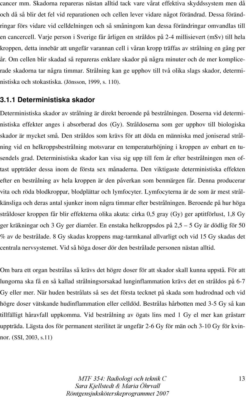 Varje person i Sverige får årligen en stråldos på 2-4 millisievert (msv) till hela kroppen, detta innebär att ungefär varannan cell i våran kropp träffas av strålning en gång per år.