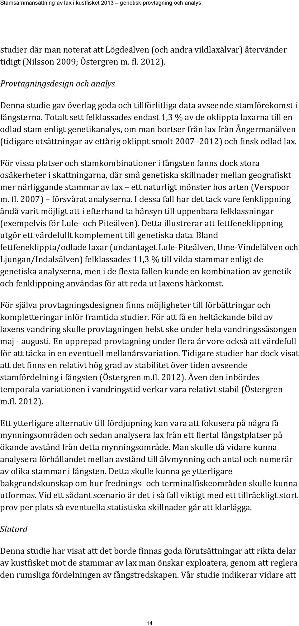 Totalt sett felklassades endast 1,3 % av de oklippta laxarna till en odlad stam enligt genetikanalys, om man bortser från lax från Ångermanälven (tidigare utsättningar av ettårig oklippt smolt 2007