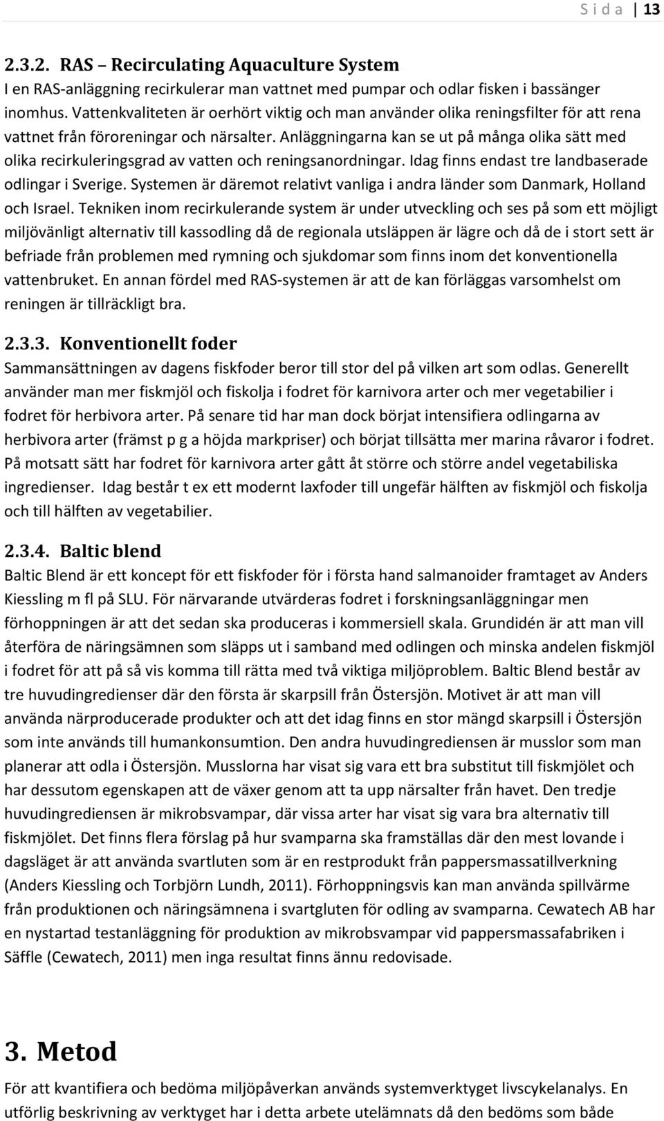 Anläggningarna kan se ut på många olika sätt med olika recirkuleringsgrad av vatten och reningsanordningar. Idag finns endast tre landbaserade odlingar i Sverige.