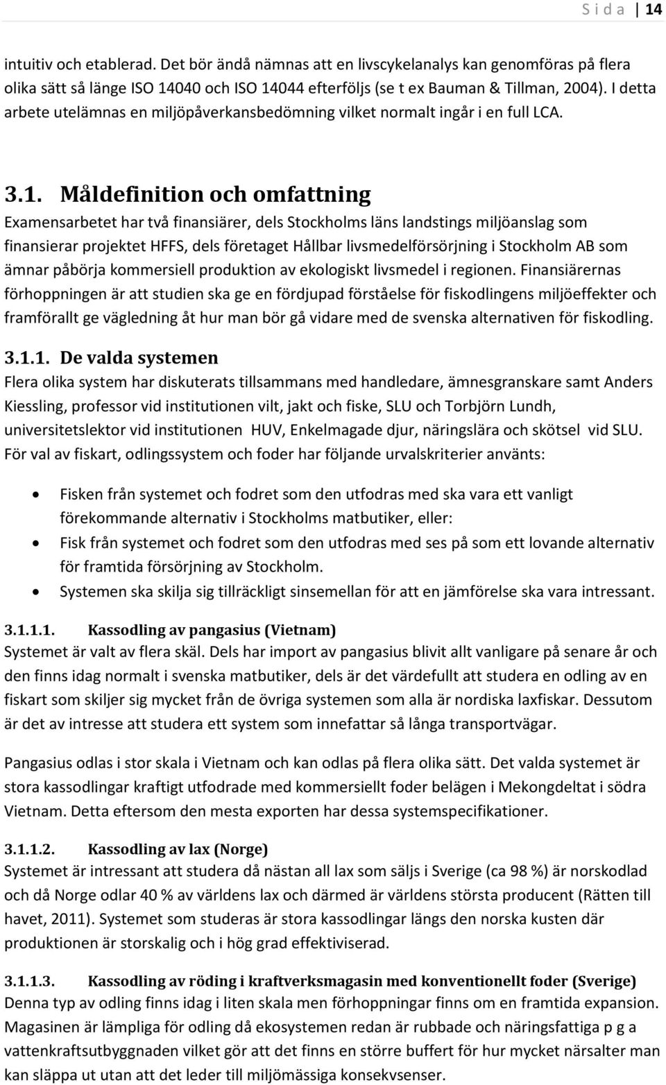 Måldefinition och omfattning Examensarbetet har två finansiärer, dels Stockholms läns landstings miljöanslag som finansierar projektet HFFS, dels företaget Hållbar livsmedelförsörjning i Stockholm AB