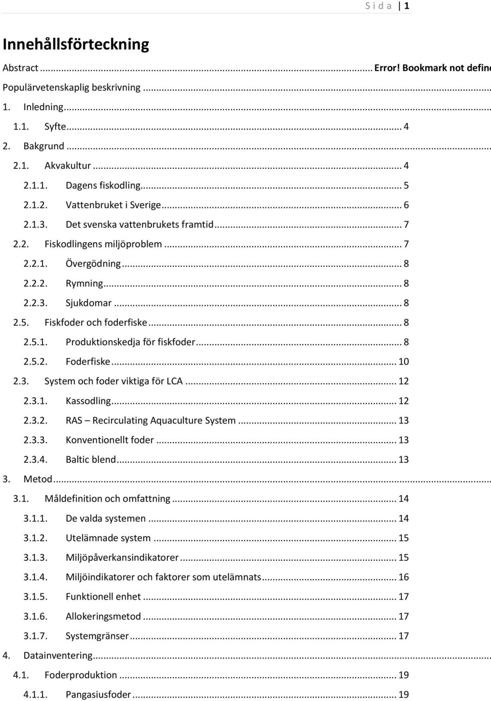 Fiskfoder och foderfiske... 8 2.5.1. Produktionskedja för fiskfoder... 8 2.5.2. Foderfiske... 10 2.3. System och foder viktiga för LCA... 12 2.3.1. Kassodling... 12 2.3.2. RAS Recirculating Aquaculture System.