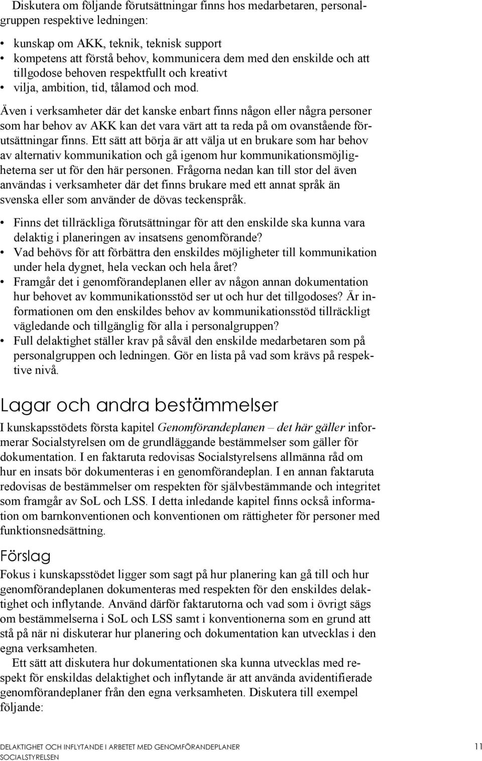 Även i verksamheter där det kanske enbart finns någon eller några personer som har behov av AKK kan det vara värt att ta reda på om ovanstående förutsättningar finns.