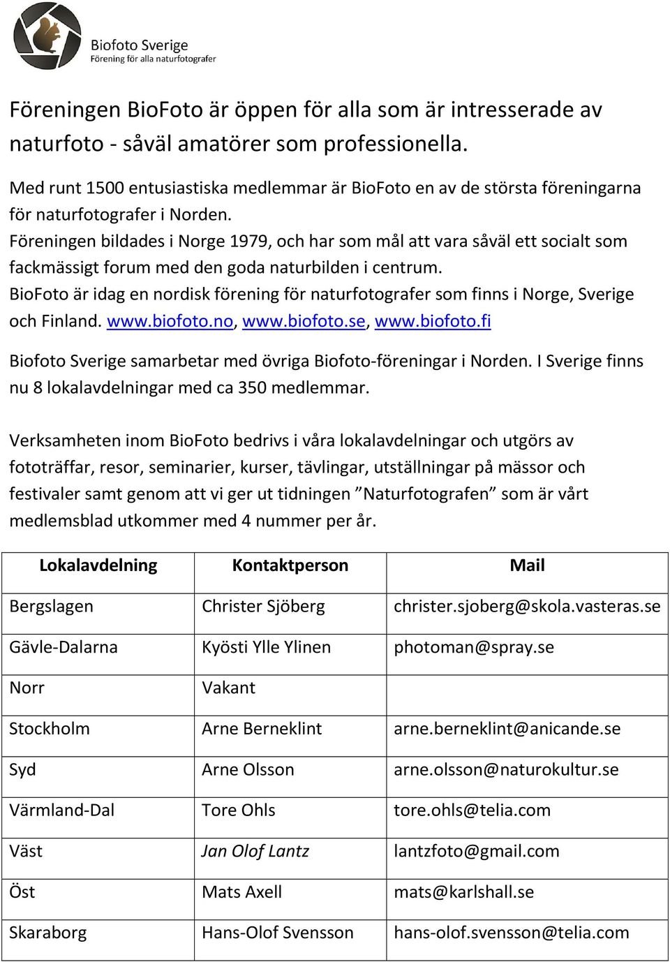 Föreningen bildades i Norge 1979, och har som mål att vara såväl ett socialt som fackmässigt forum med den goda naturbilden i centrum.