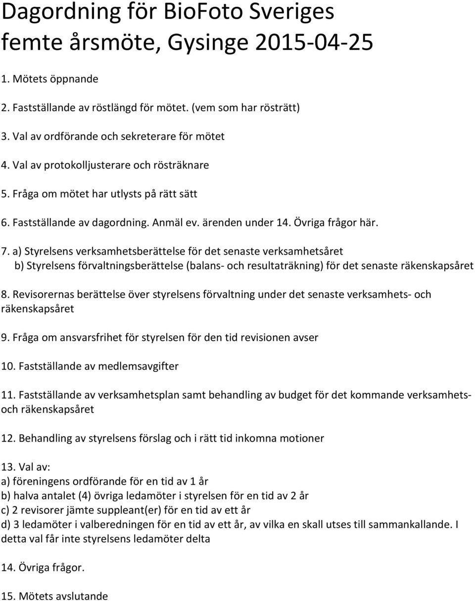 a) Styrelsens verksamhetsberättelse för det senaste verksamhetsåret b) Styrelsens förvaltningsberättelse (balans- och resultaträkning) för det senaste räkenskapsåret 8.