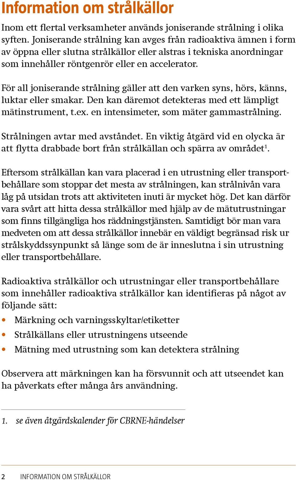 För all joniserande strålning gäller att den varken syns, hörs, känns, luktar eller smakar. Den kan däremot detekteras med ett lämpligt mätinstrument, t.ex. en intensimeter, som mäter gammastrålning.