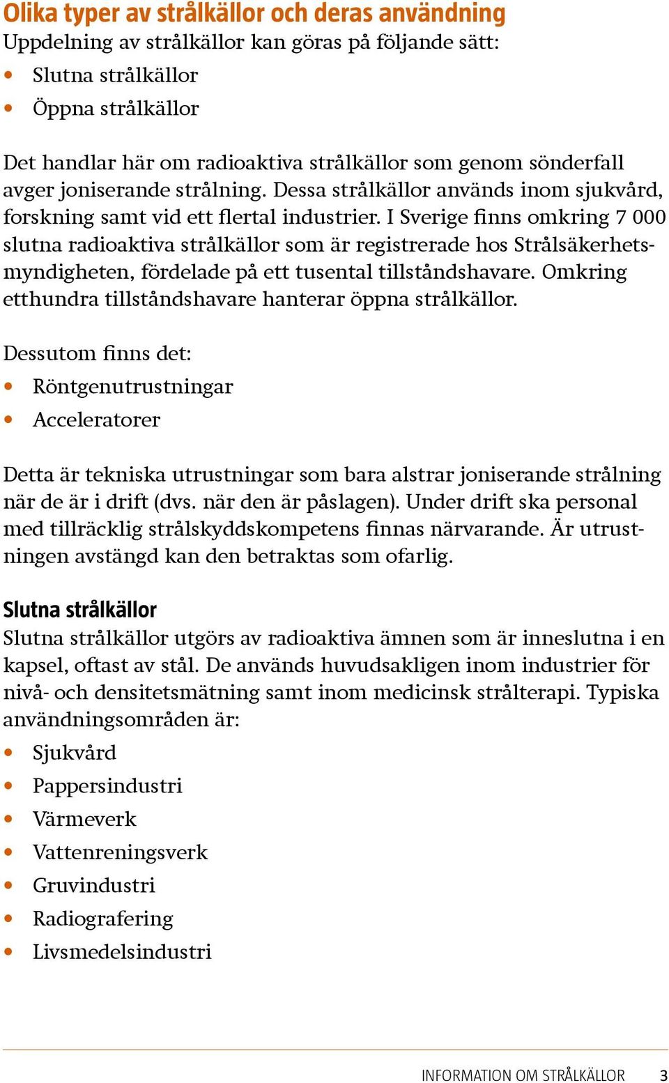 I Sverige finns omkring 7 000 slutna radioaktiva strålkällor som är registrerade hos Strålsäkerhetsmyndigheten, fördelade på ett tusental tillståndshavare.