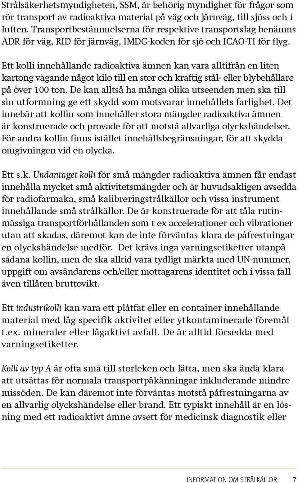 Ett kolli innehållande radioaktiva ämnen kan vara alltifrån en liten kartong vägande något kilo till en stor och kraftig stål- eller blybehållare på över 100 ton.