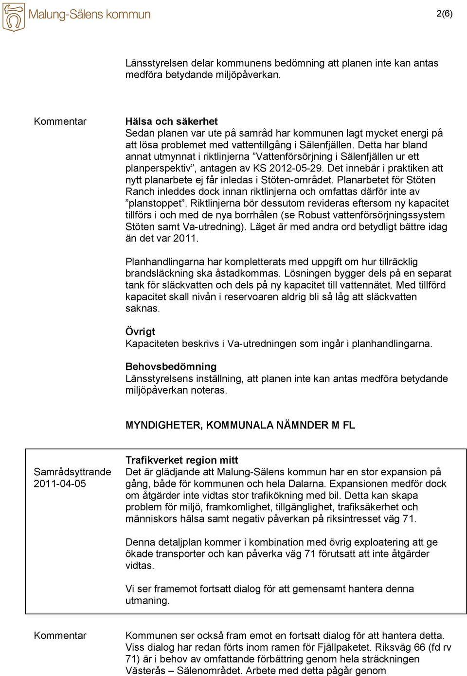 Detta har bland annat utmynnat i riktlinjerna Vattenförsörjning i Sälenfjällen ur ett planperspektiv, antagen av KS 2012-05-29.