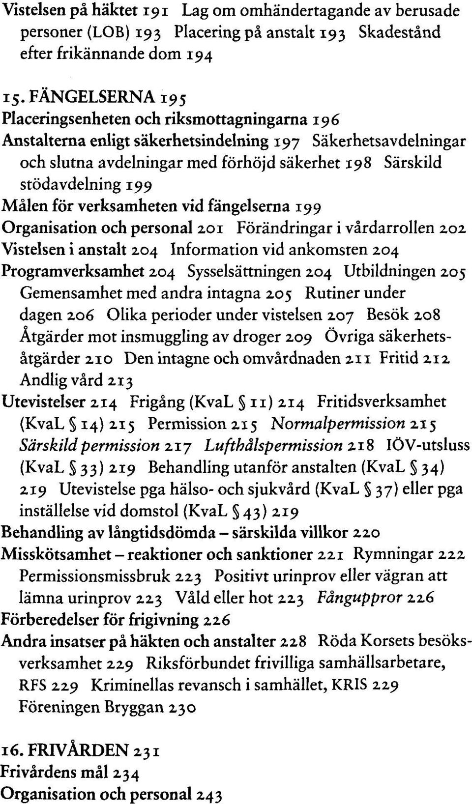Malen för verksamheten vid fängelserna 199 Organisation och personal zoi Förändringar i vardarrollen 20z Vistelsen i anstalt Z04 Information vid ankomsten 204 Programverksamhet 204 Sysselsättningen