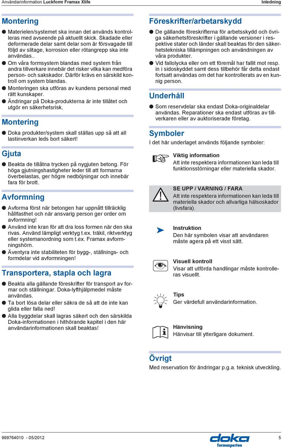 . Om våra formsystem blandas med system från andra tillverkare innebär det risker vilka kan medföra person- och sakskador. Därför krävs en särskild kontroll om system blandas.