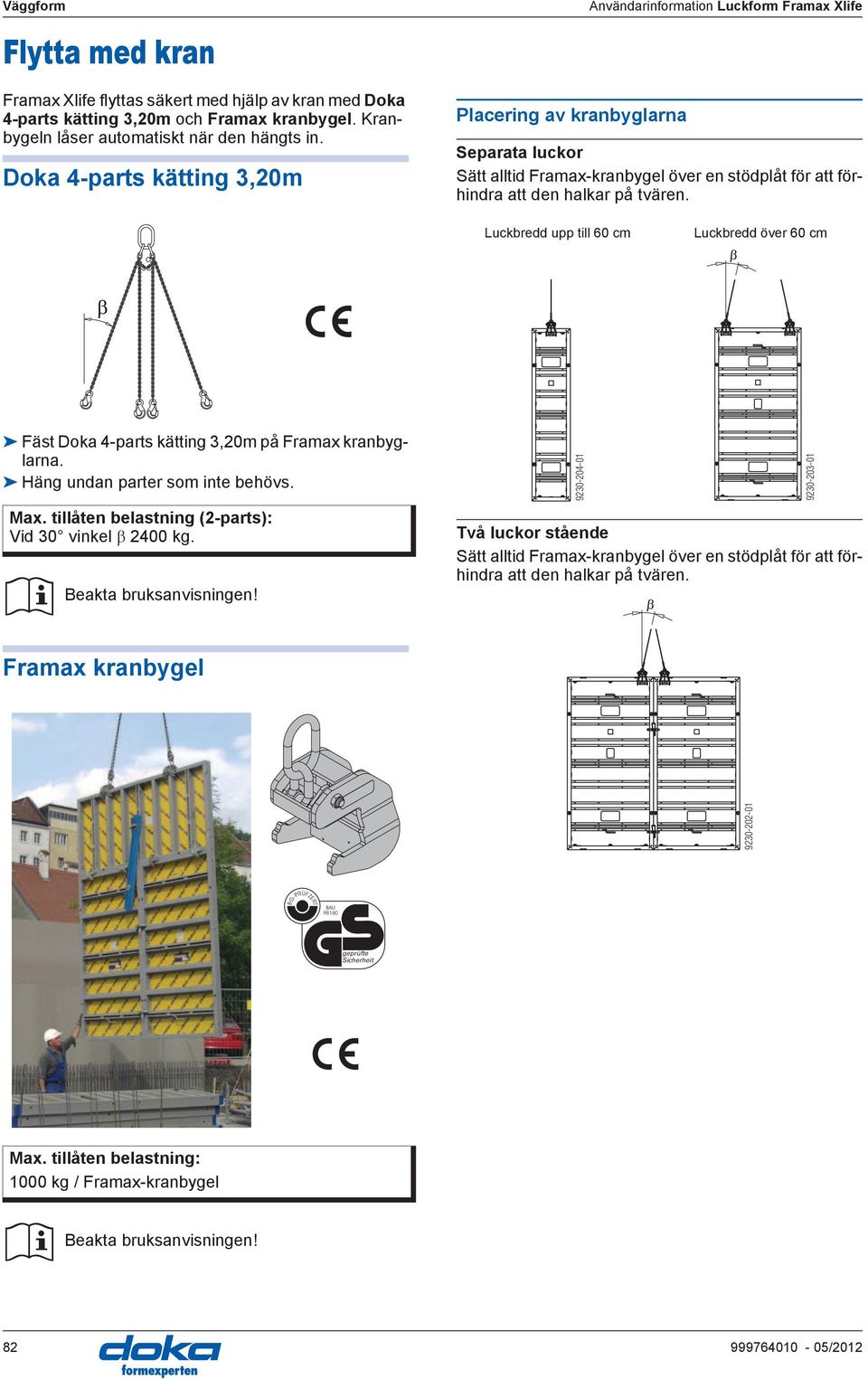 Luckbredd upp till 60 cm Luckbredd över 60 cm Fäst Doka 4-parts kätting 3,20m på Framax kranbyglarna. Häng undan parter som inte behövs. Max. tillåten belastning (2-parts): Vid 30 vinkel 2400 kg.
