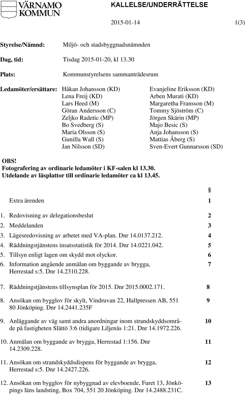 Wall (S) Jan Nilsson (SD) Evanjeline Eriksson (KD) Arben Murati (KD) Margaretha Fransson (M) Tommy Sjöström (C) Jörgen Skärin (MP) Majo Besic (S) Anja Johansson (S) Mattias Åberg (S) Sven-Evert