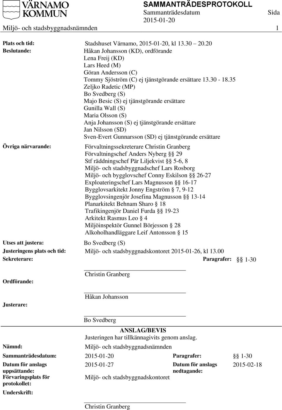 35 Zeljko Radetic (MP) Bo Svedberg (S) Majo Besic (S) ej tjänstgörande ersättare Gunilla Wall (S) Maria Olsson (S) Anja Johansson (S) ej tjänstgörande ersättare Jan Nilsson (SD) Sven-Evert Gunnarsson