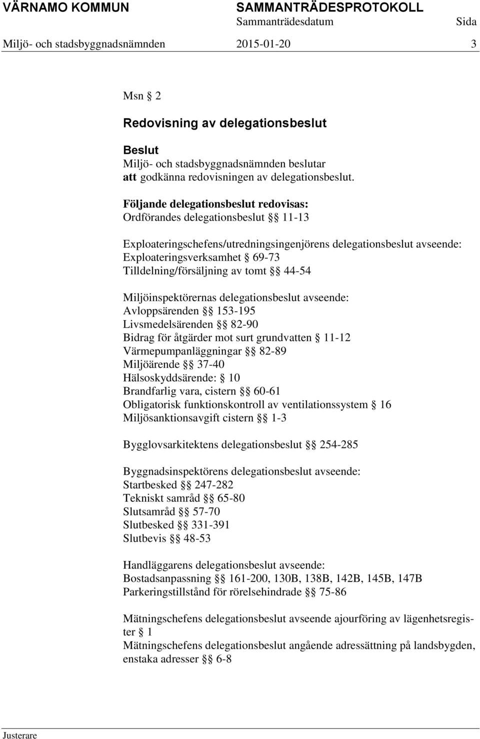 av tomt 44-54 Miljöinspektörernas delegationsbeslut avseende: Avloppsärenden 153-195 Livsmedelsärenden 82-90 Bidrag för åtgärder mot surt grundvatten 11-12 Värmepumpanläggningar 82-89 Miljöärende