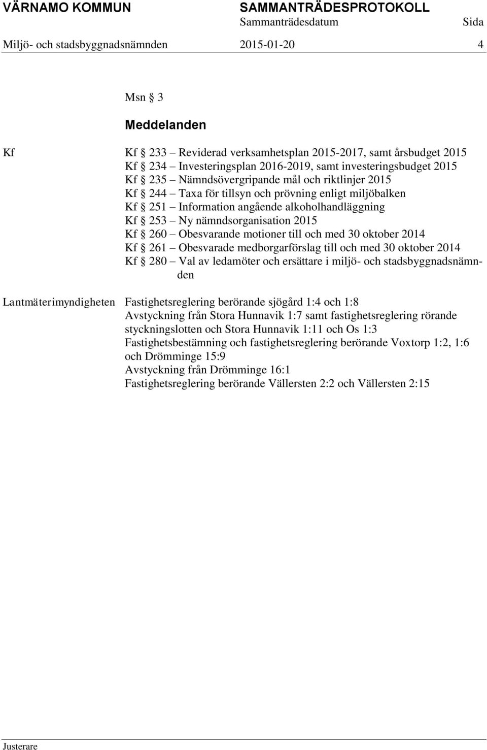 Obesvarande motioner till och med 30 oktober 2014 Kf 261 Obesvarade medborgarförslag till och med 30 oktober 2014 Kf 280 Val av ledamöter och ersättare i miljö- och stadsbyggnadsnämnden