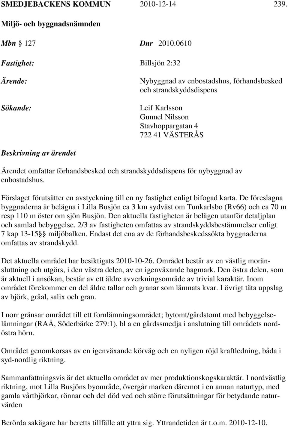 Ärendet omfattar förhandsbesked och strandskyddsdispens för nybyggnad av enbostadshus. Förslaget förutsätter en avstyckning till en ny fastighet enligt bifogad karta.