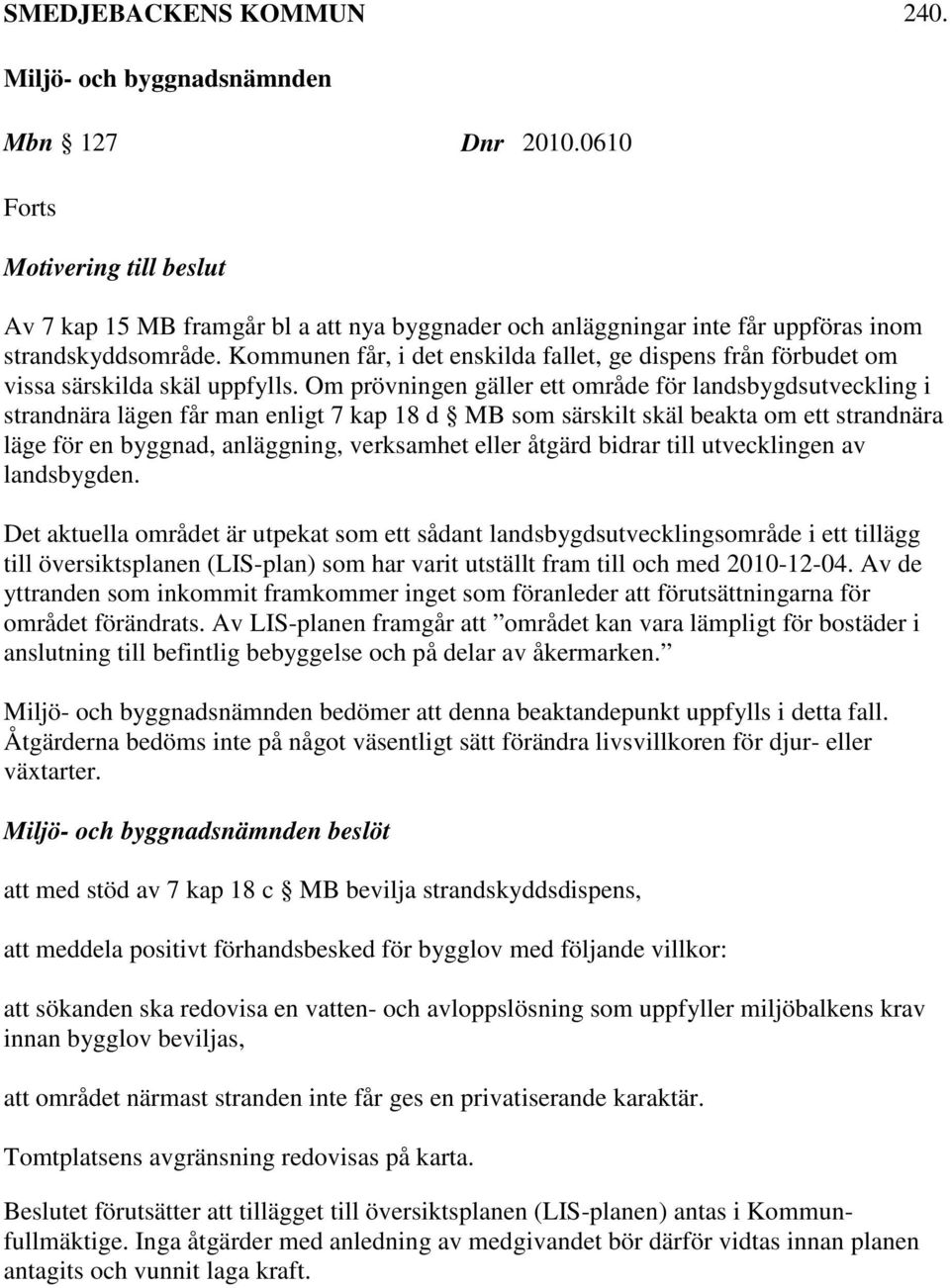 Om prövningen gäller ett område för landsbygdsutveckling i strandnära lägen får man enligt 7 kap 18 d MB som särskilt skäl beakta om ett strandnära läge för en byggnad, anläggning, verksamhet eller