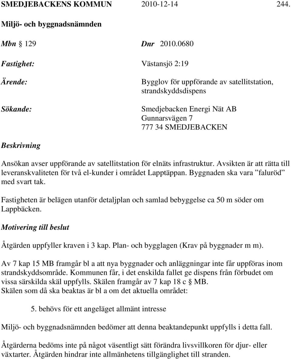 uppförande av satellitstation för elnäts infrastruktur. Avsikten är att rätta till leveranskvaliteten för två el-kunder i området Lapptäppan. Byggnaden ska vara faluröd med svart tak.