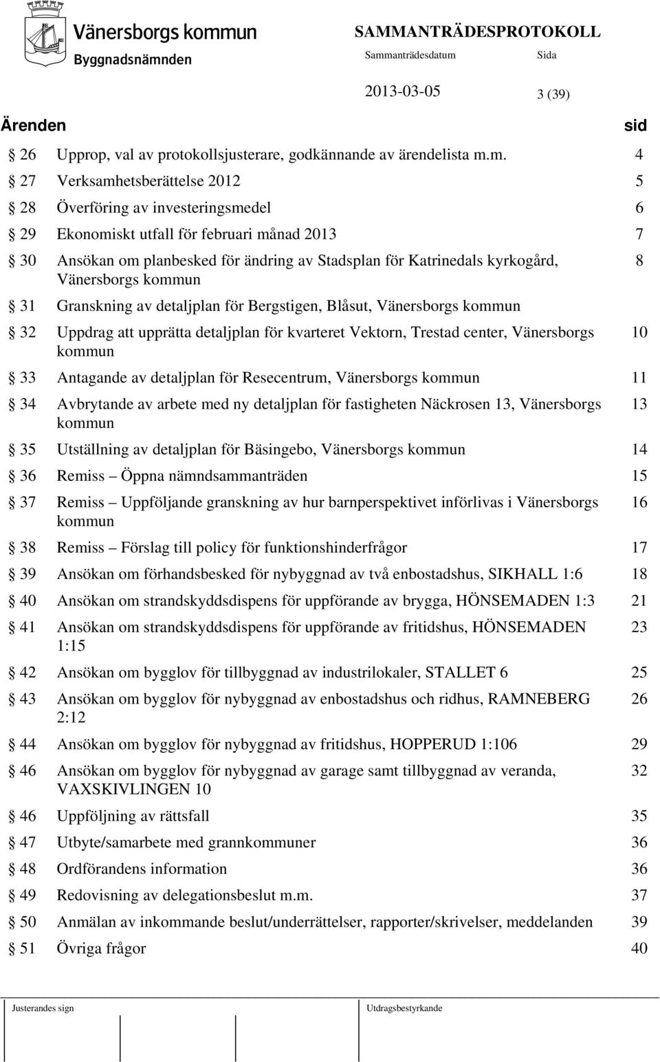 Vänersborgs kommun 31 Granskning av detaljplan för Bergstigen, Blåsut, Vänersborgs kommun 32 Uppdrag att upprätta detaljplan för kvarteret Vektorn, Trestad center, Vänersborgs 10 kommun 33 Antagande