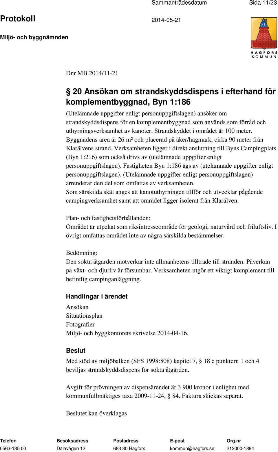 Byggnadens area är 26 m² och placerad på åker/hagmark, cirka 90 meter från Klarälvens strand.