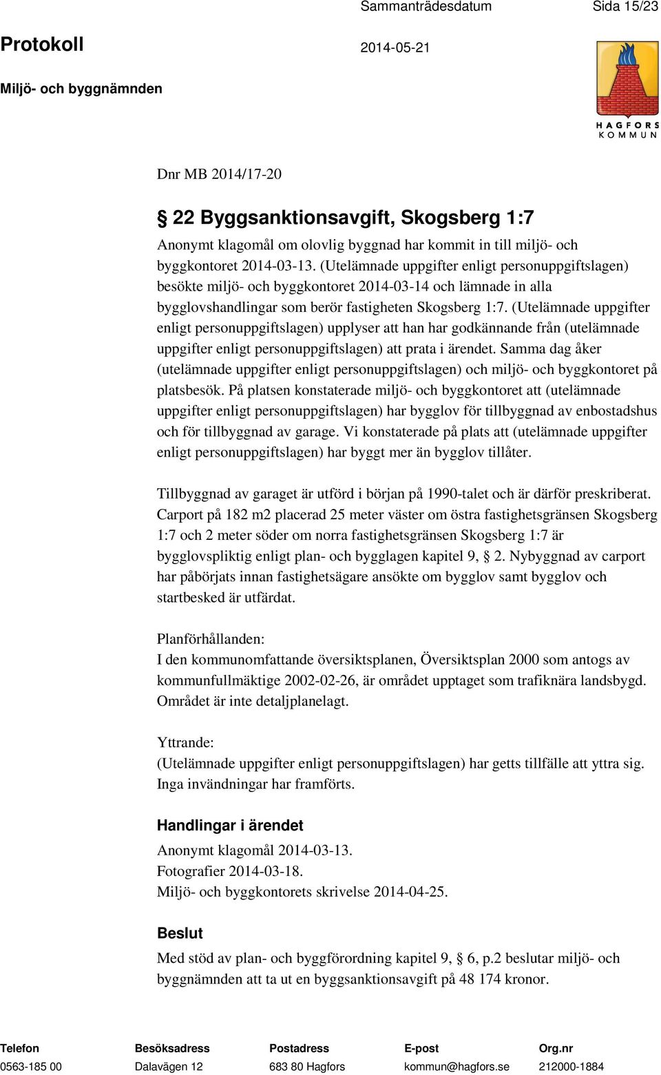 (Utelämnade uppgifter enligt personuppgiftslagen) upplyser att han har godkännande från (utelämnade uppgifter enligt personuppgiftslagen) att prata i ärendet.