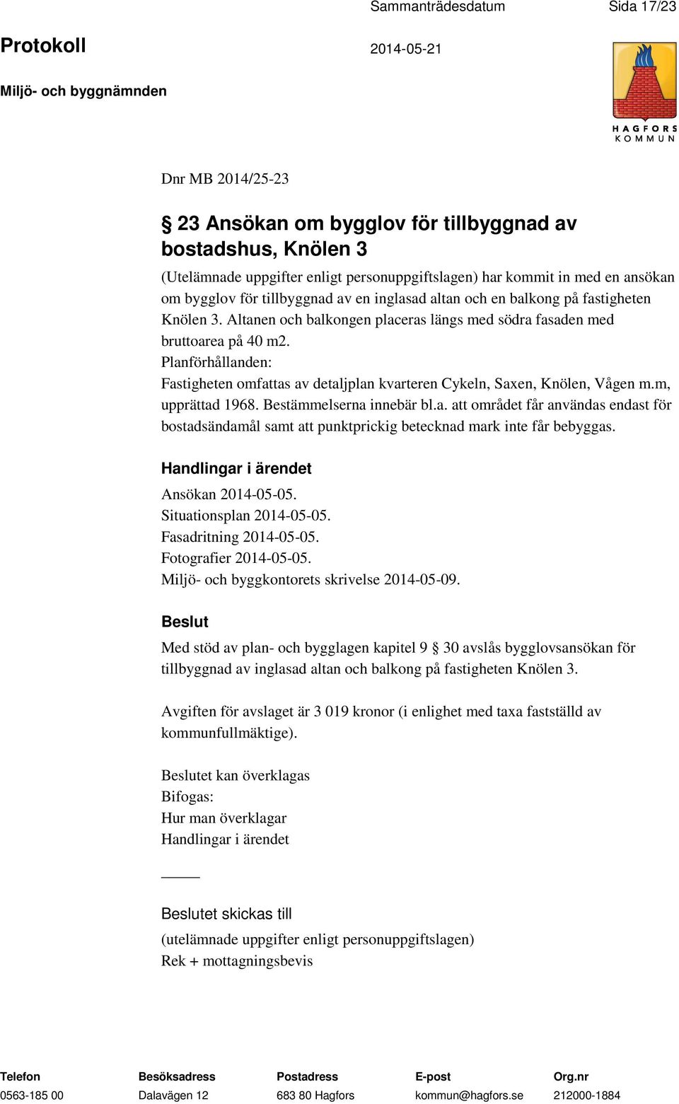 Planförhållanden: Fastigheten omfattas av detaljplan kvarteren Cykeln, Saxen, Knölen, Vågen m.m, upprättad 1968. Bestämmelserna innebär bl.a. att området får användas endast för bostadsändamål samt att punktprickig betecknad mark inte får bebyggas.