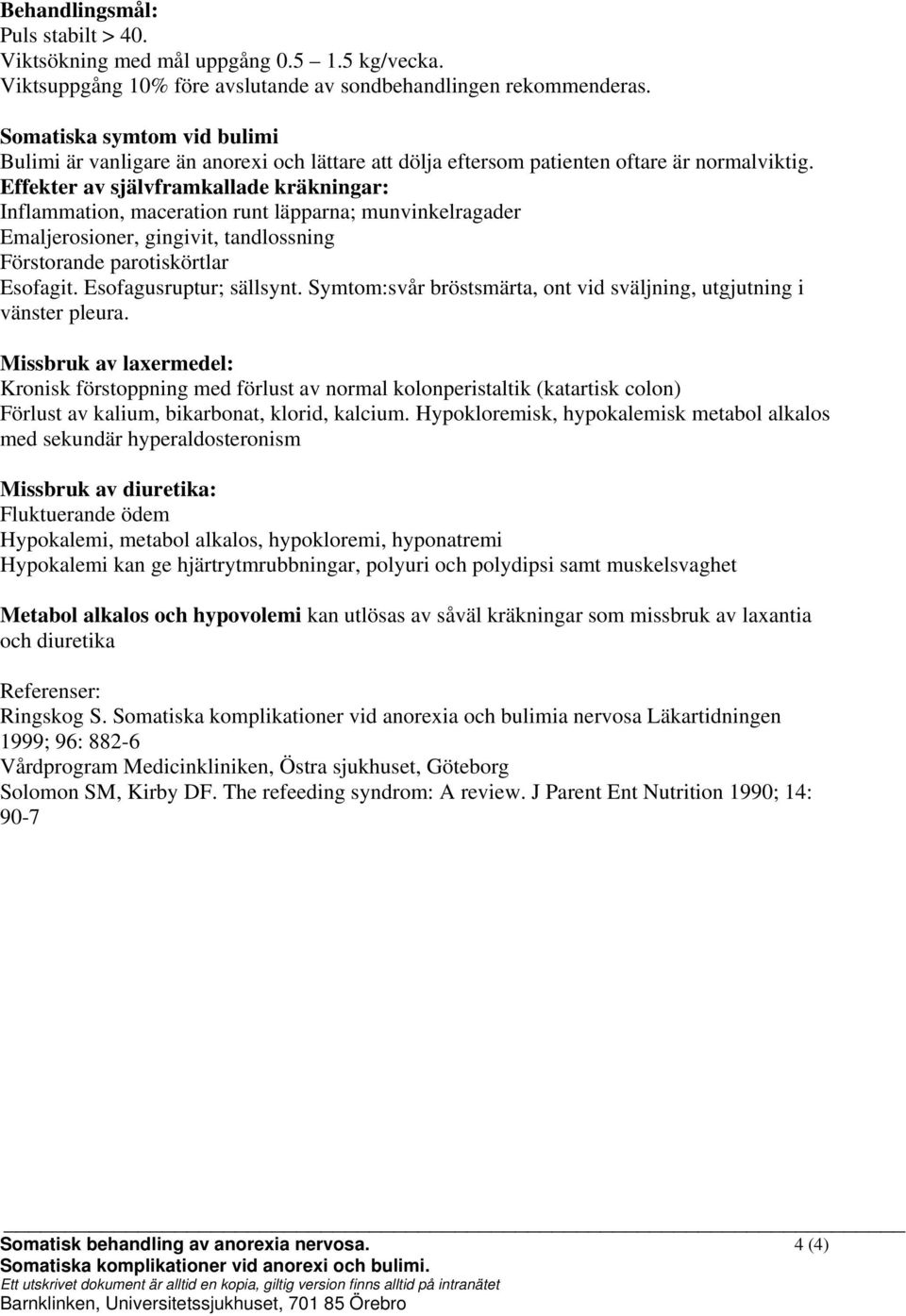 Effekter av självframkallade kräkningar: Inflammation, maceration runt läpparna; munvinkelragader Emaljerosioner, gingivit, tandlossning Förstorande parotiskörtlar Esofagit. Esofagusruptur; sällsynt.