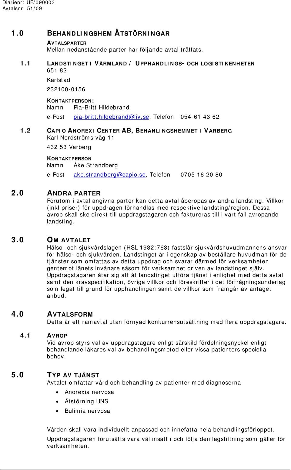 2 CAPIO ANOREXI CENTER AB, BEHANLINGSHEMMET I VARBERG Karl Nordströms väg 11 432 53 Varberg KONTAKTPERSON Namn Åke Strandberg e-post ake.strandberg@capio.se, Telefon 0705 16 20 80 2.