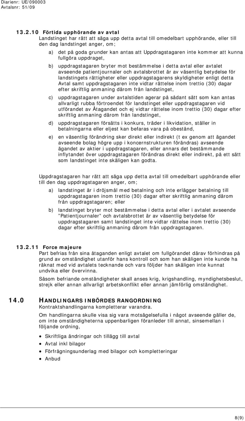 för landstingets rättigheter eller uppdragstagarens skyldigheter enligt detta Avtal samt uppdragstagaren inte vidtar rättelse inom trettio (30) dagar efter skriftlig anmaning därom från landstinget,