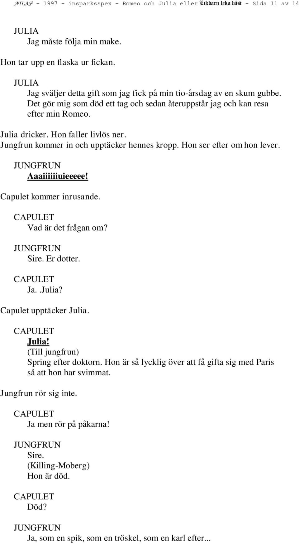 Jungfrun kommer in och upptäcker hennes kropp. Hon ser efter om hon lever. Aaaiiiiiiuieeeee! Capulet kommer inrusande. Vad är det frågan om? Sire. Er dotter. Ja..Julia? Capulet upptäcker Julia.