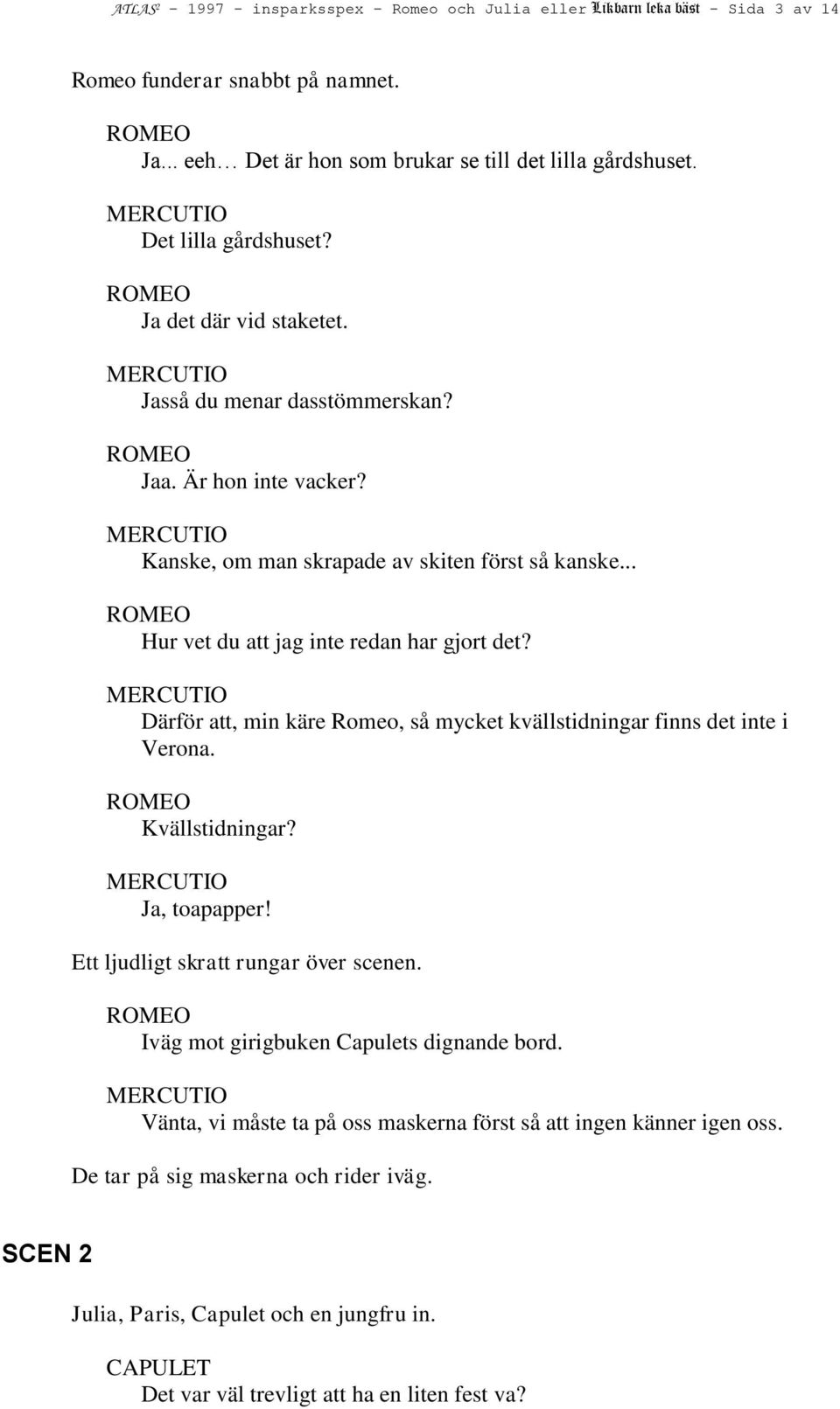 .. Hur vet du att jag inte redan har gjort det? Därför att, min käre Romeo, så mycket kvällstidningar finns det inte i Verona. Kvällstidningar? Ja, toapapper!