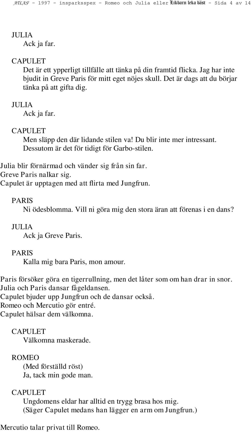 Dessutom är det för tidigt för Garbo-stilen. Julia blir förnärmad och vänder sig från sin far. Greve Paris nalkar sig. Capulet är upptagen med att flirta med Jungfrun. Ni ödesblomma.