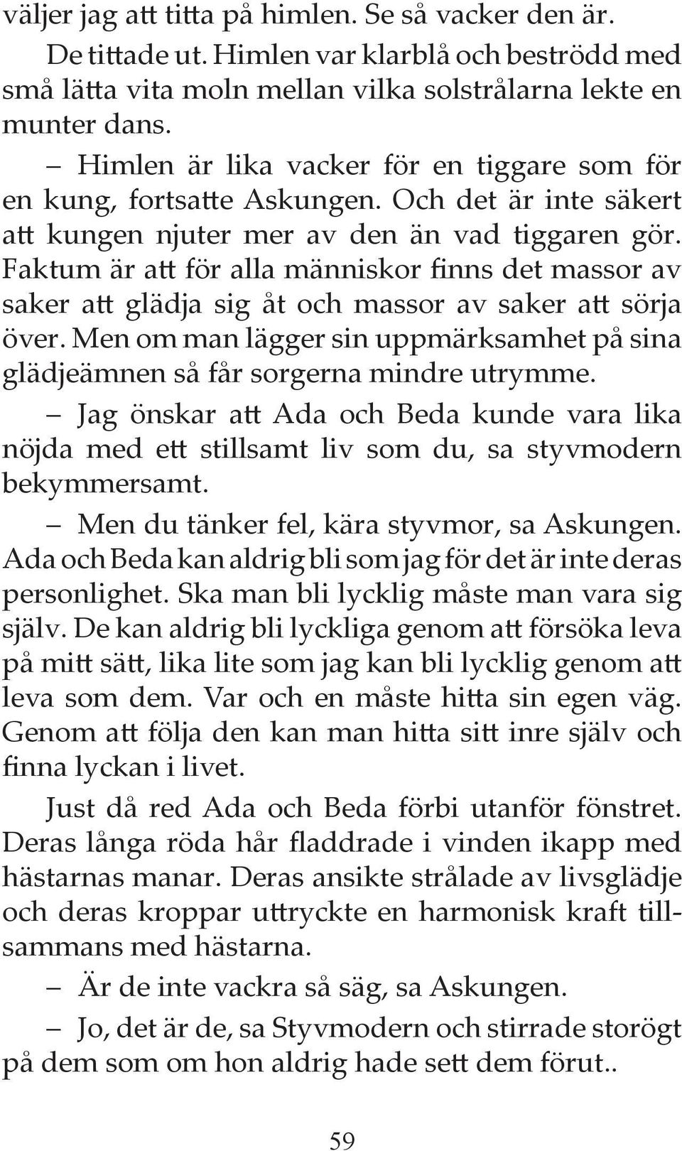 Faktum är att för alla människor finns det massor av saker att glädja sig åt och massor av saker att sörja över. Men om man lägger sin uppmärksamhet på sina glädjeämnen så får sorgerna mindre utrymme.