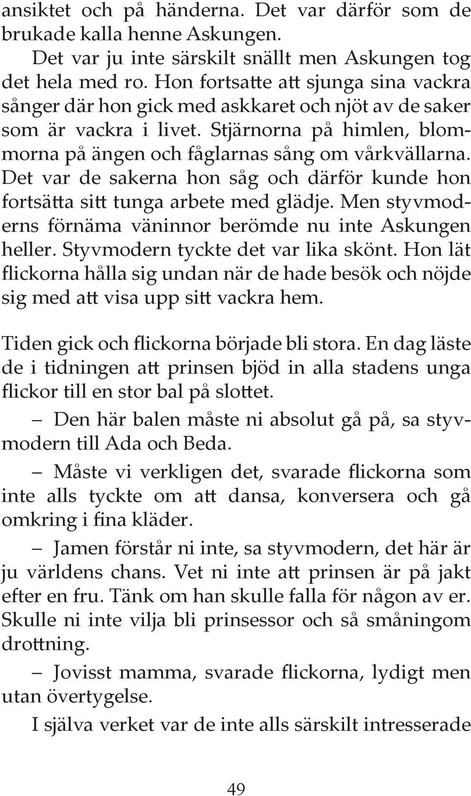 Det var de sakerna hon såg och därför kunde hon fortsätta sitt tunga arbete med glädje. Men styvmoderns förnäma väninnor berömde nu inte Askungen heller. Styvmodern tyckte det var lika skönt.