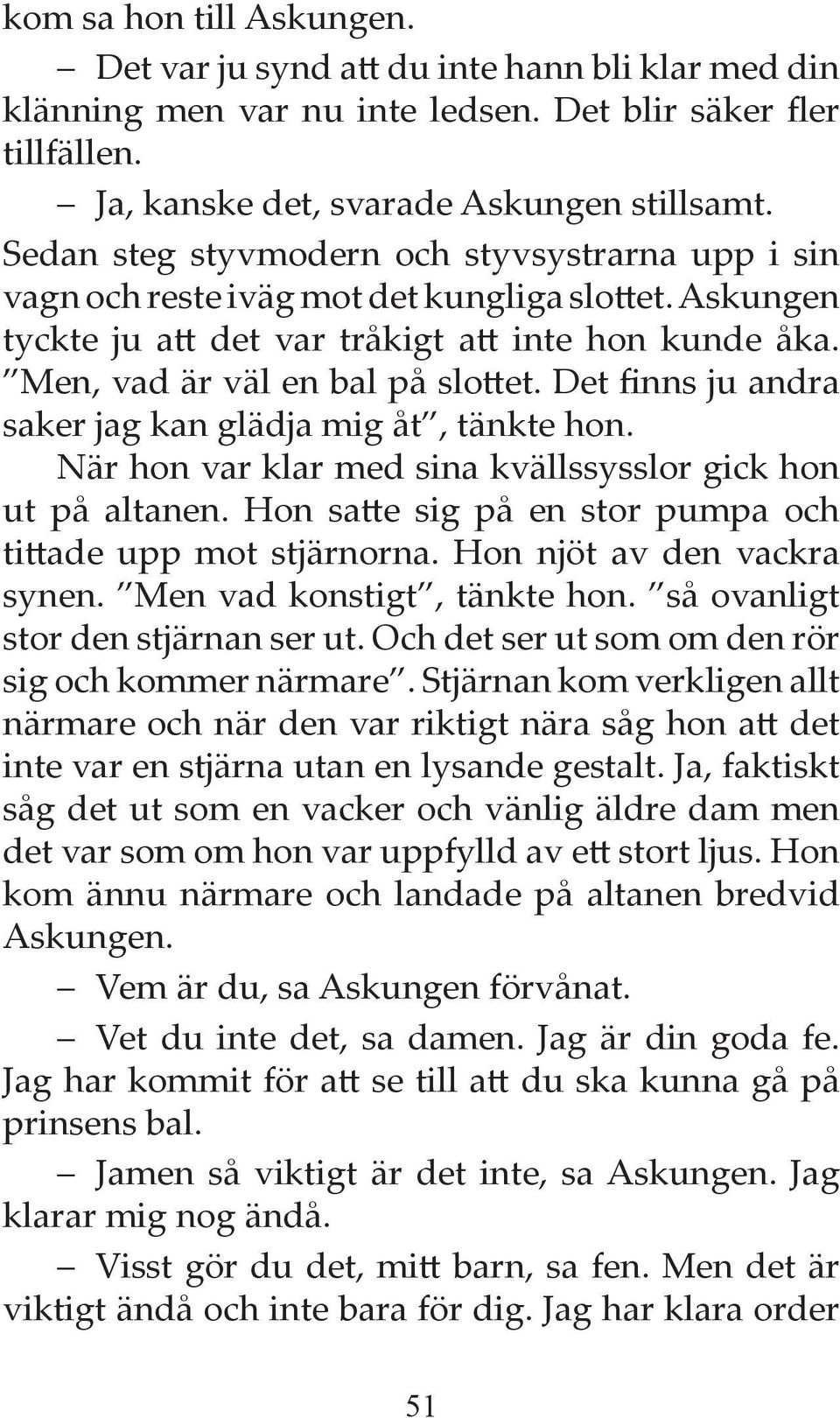 Det finns ju andra saker jag kan glädja mig åt, tänkte hon. När hon var klar med sina kvällssysslor gick hon ut på altanen. Hon satte sig på en stor pumpa och tittade upp mot stjärnorna.