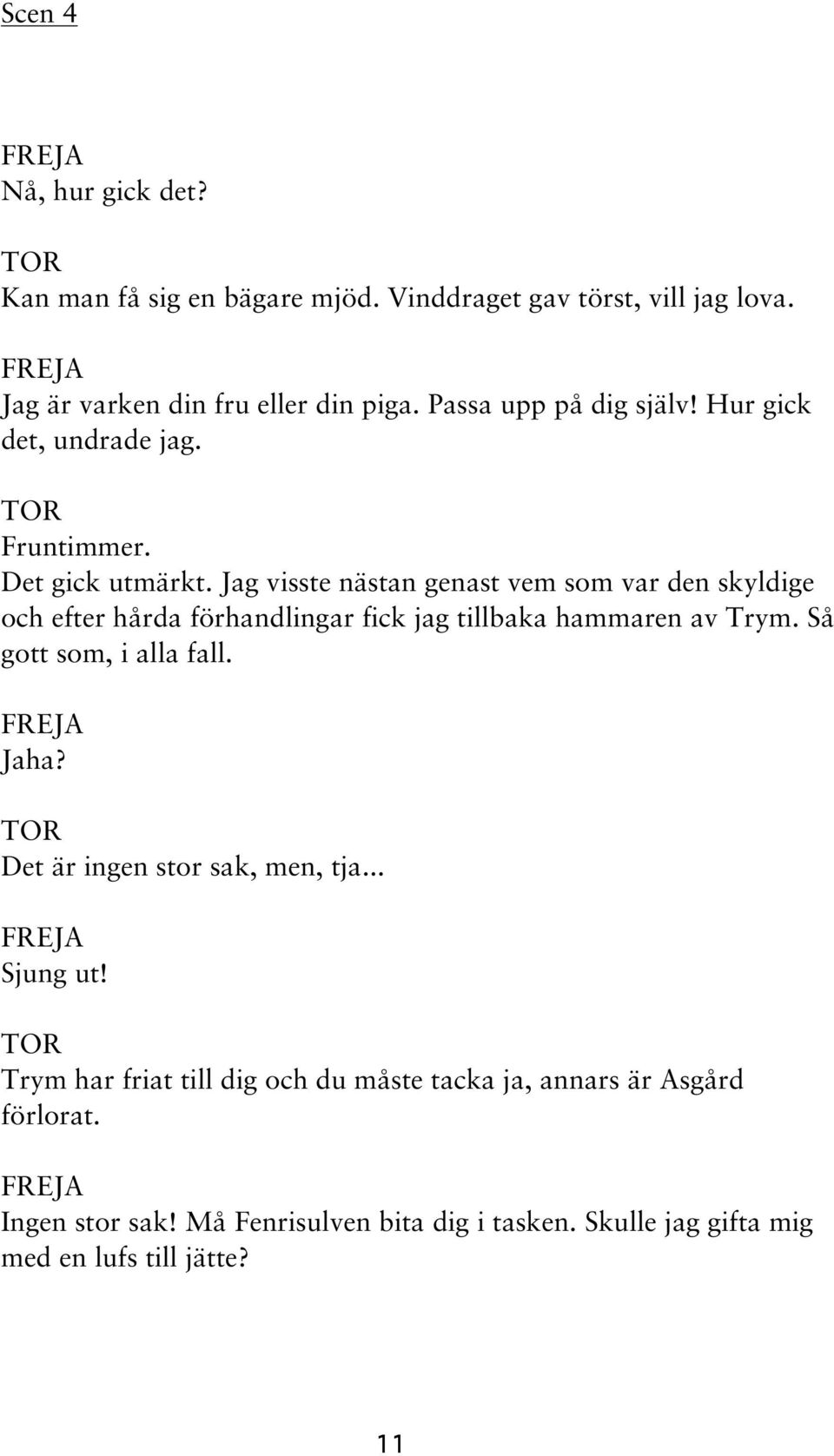 Jag visste nästan genast vem som var den skyldige och efter hårda förhandlingar fick jag tillbaka hammaren av Trym. Så gott som, i alla fall.