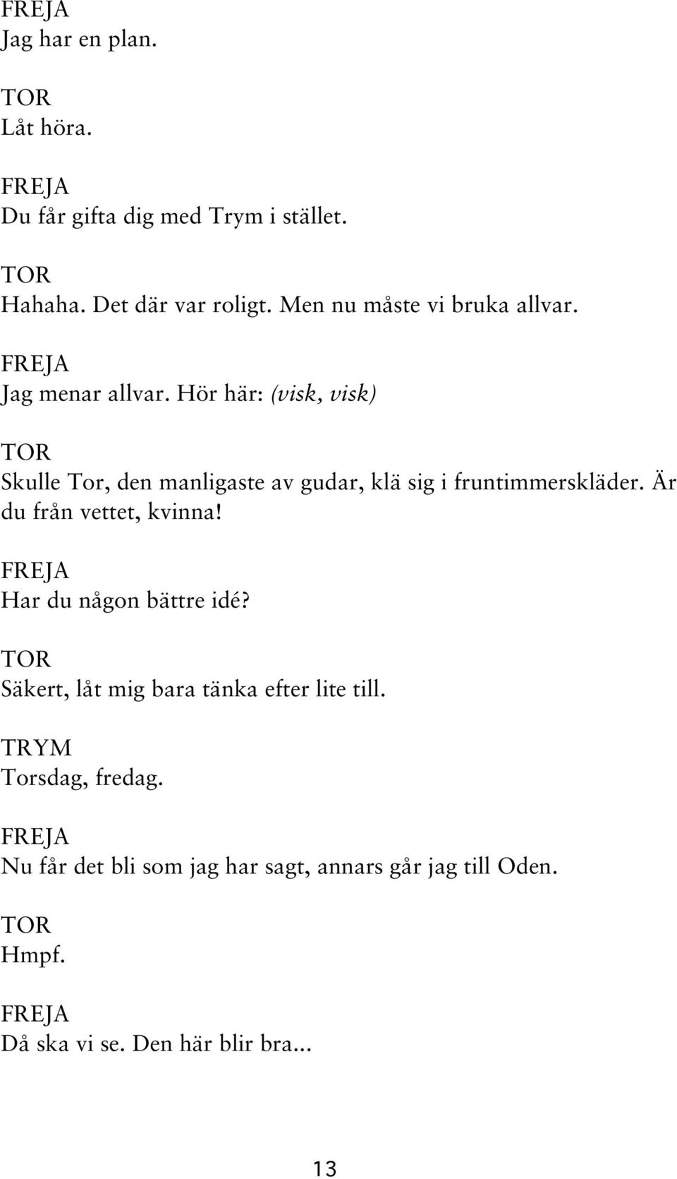 Hör här: (visk, visk) Skulle Tor, den manligaste av gudar, klä sig i fruntimmerskläder.