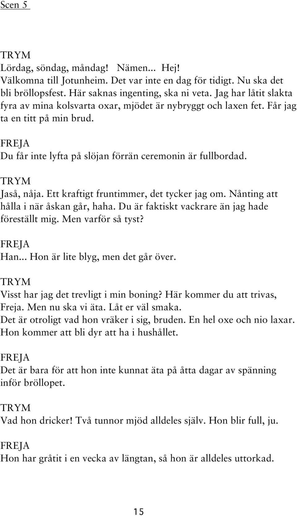 Ett kraftigt fruntimmer, det tycker jag om. Nånting att hålla i när åskan går, haha. Du är faktiskt vackrare än jag hade föreställt mig. Men varför så tyst? Han... Hon är lite blyg, men det går över.