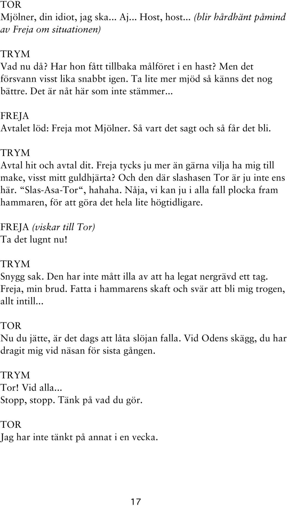 Freja tycks ju mer än gärna vilja ha mig till make, visst mitt guldhjärta? Och den där slashasen Tor är ju inte ens här. Slas-Asa-Tor, hahaha.