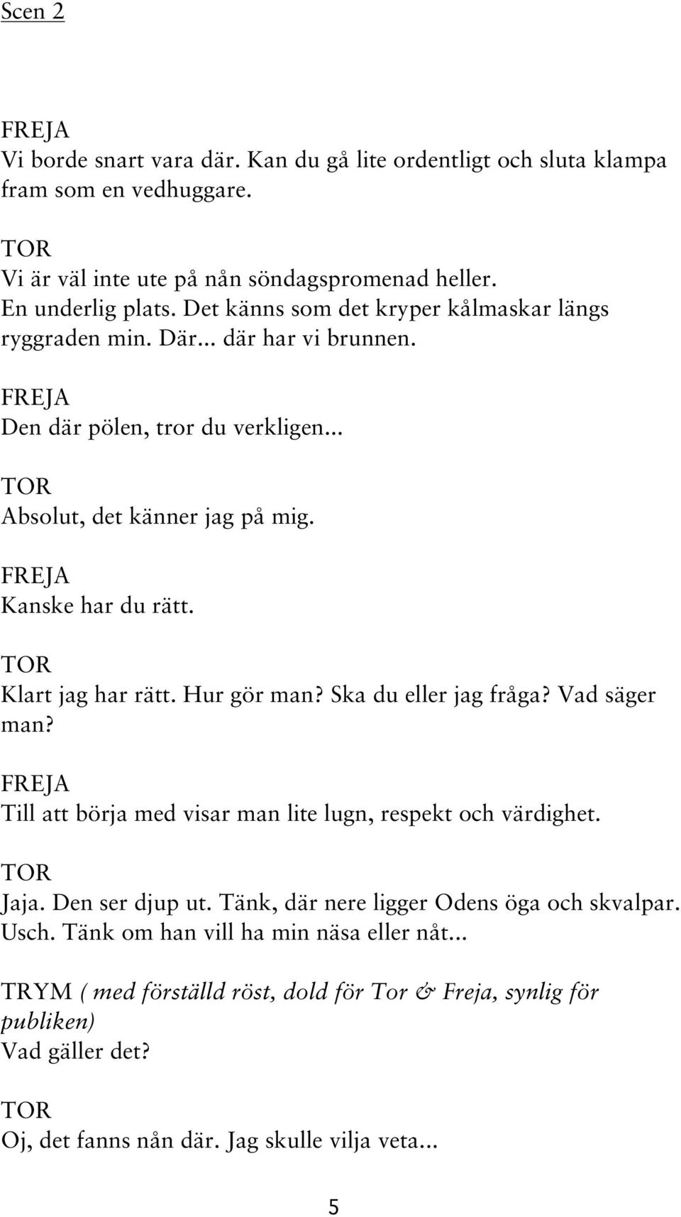 Klart jag har rätt. Hur gör man? Ska du eller jag fråga? Vad säger man? Till att börja med visar man lite lugn, respekt och värdighet. Jaja. Den ser djup ut.