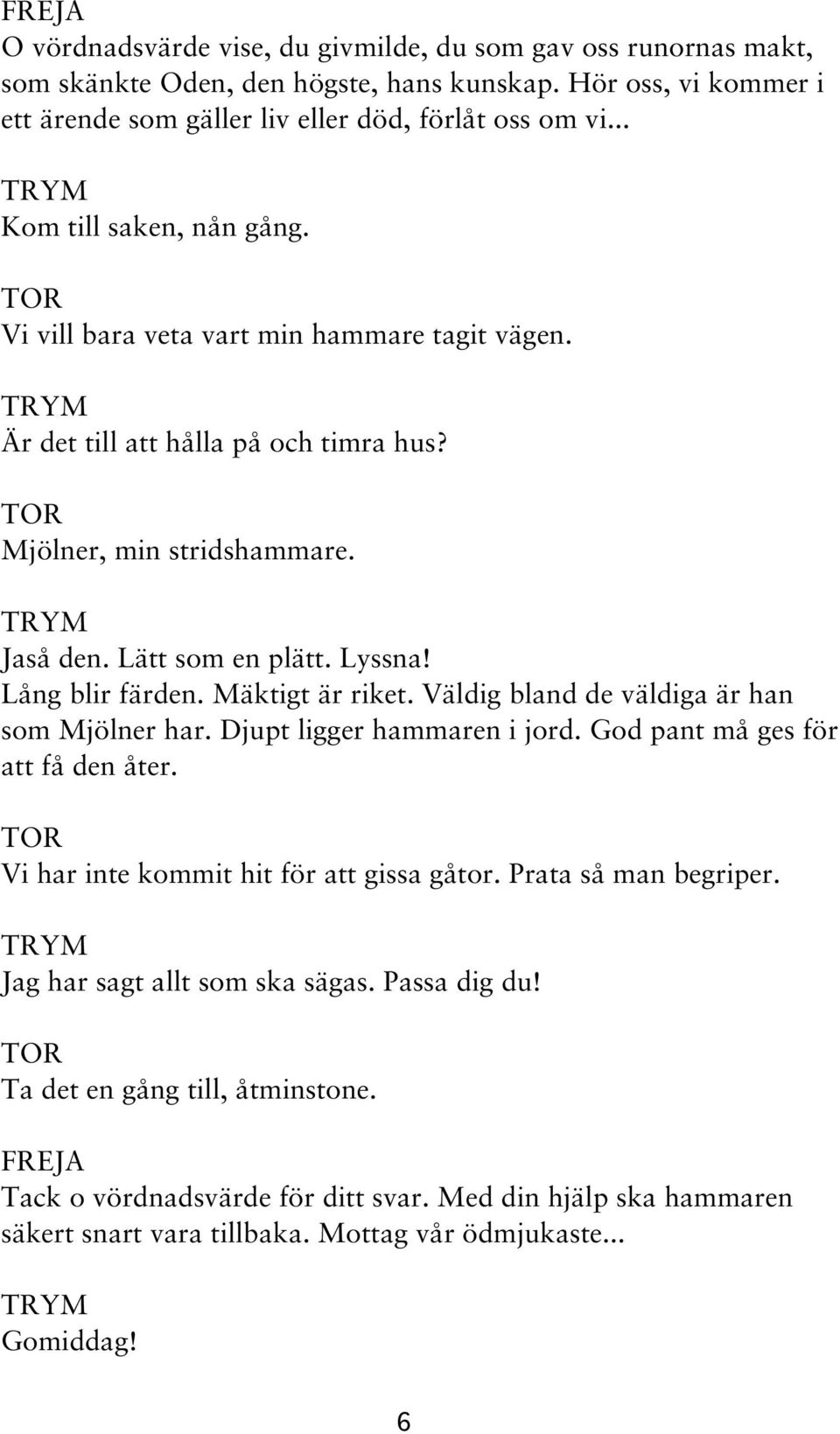 Lång blir färden. Mäktigt är riket. Väldig bland de väldiga är han som Mjölner har. Djupt ligger hammaren i jord. God pant må ges för att få den åter. Vi har inte kommit hit för att gissa gåtor.