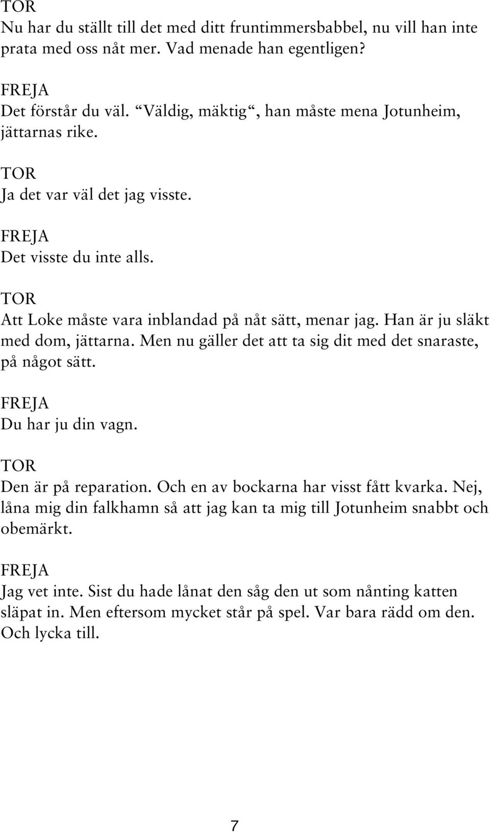 Han är ju släkt med dom, jättarna. Men nu gäller det att ta sig dit med det snaraste, på något sätt. Du har ju din vagn. Den är på reparation.