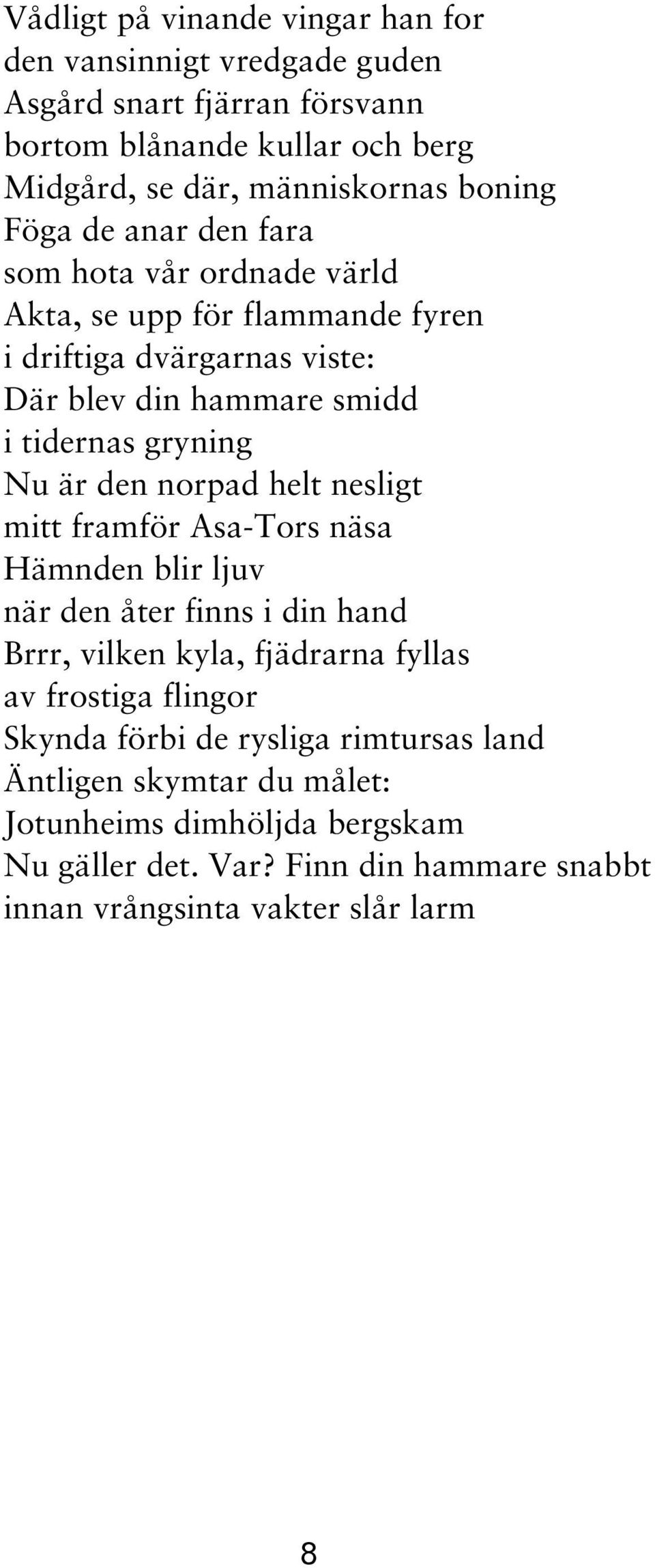 den norpad helt nesligt mitt framför Asa-Tors näsa Hämnden blir ljuv när den åter finns i din hand Brrr, vilken kyla, fjädrarna fyllas av frostiga flingor Skynda