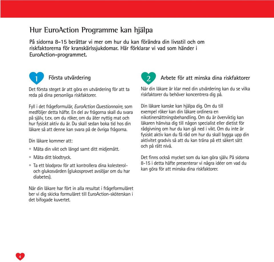 Fyll i det frågeformulär, EuroAction Questionnaire, som medföljer detta häfte. En del av frågorna skall du svara på själv, t.ex. om du röker, om du äter nyttig mat och hur fysiskt aktiv du är.