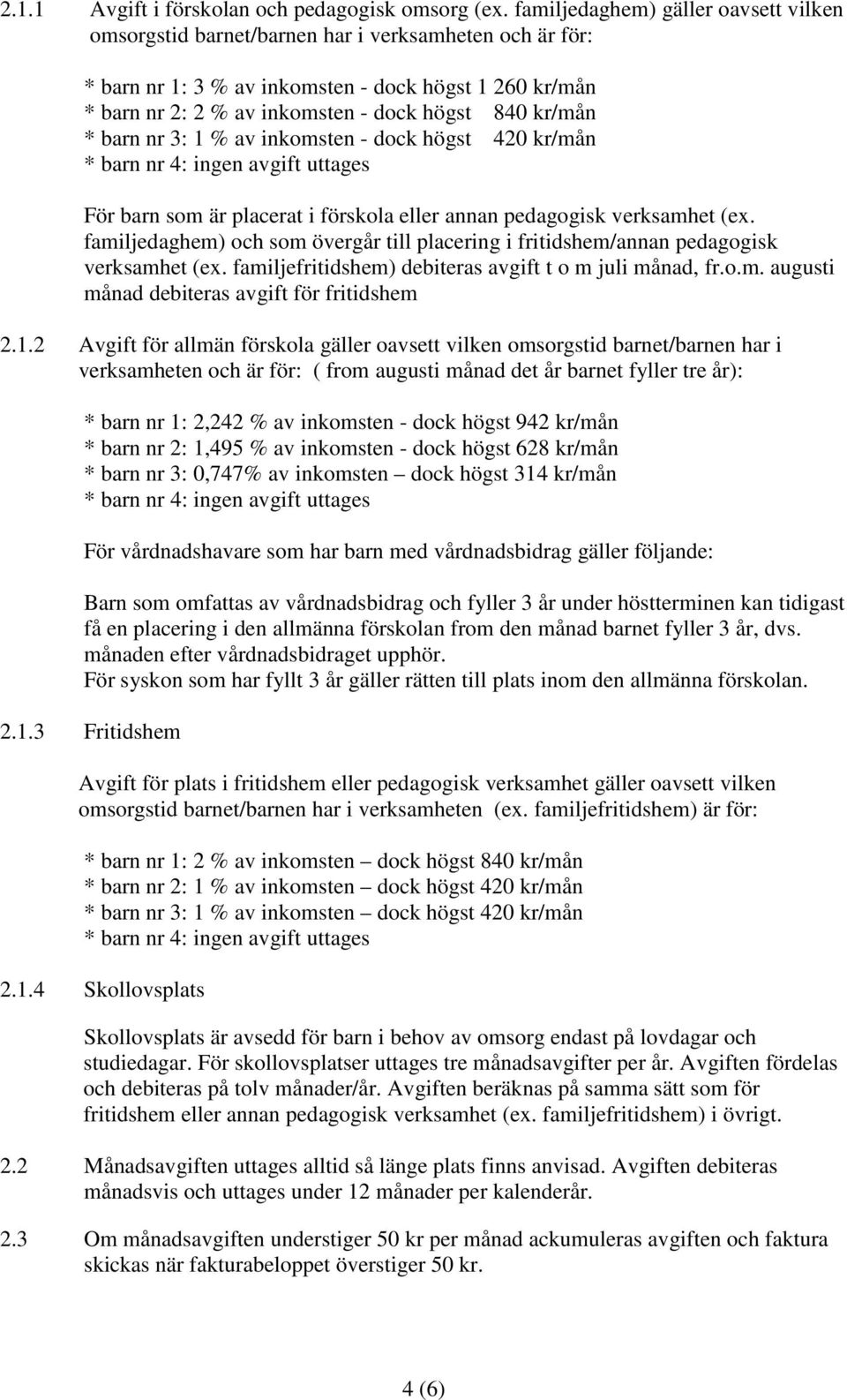 kr/mån * barn nr 3: 1 % av inkomsten - dock högst 420 kr/mån * barn nr 4: ingen avgift uttages För barn som är placerat i förskola eller annan pedagogisk verksamhet (ex.